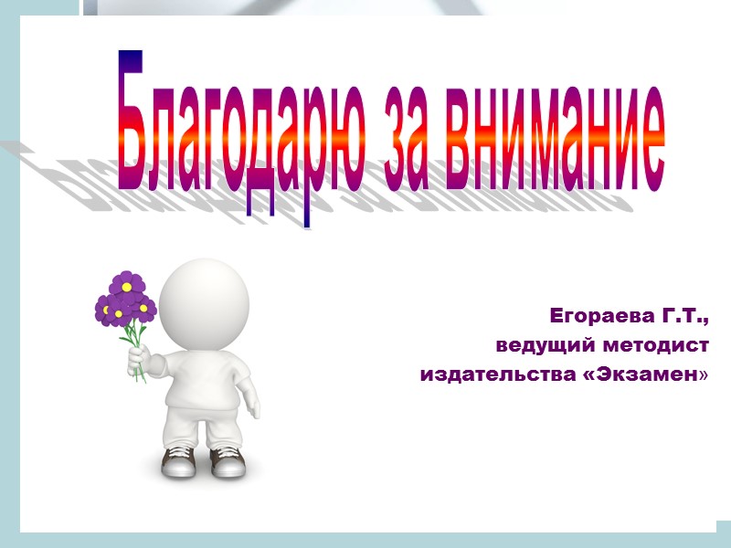 Егораева Г.Т.,  ведущий методист  издательства «Экзамен» Благодарю за внимание